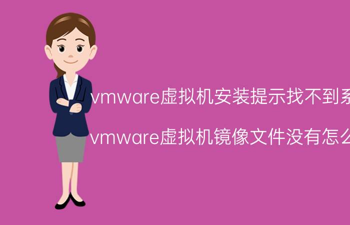 vmware虚拟机安装提示找不到系统 vmware虚拟机镜像文件没有怎么办？